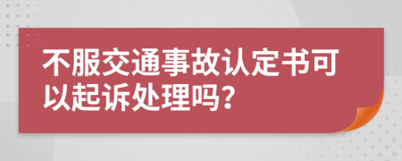不服交通事故認(rèn)定書可以起訴處理嗎？