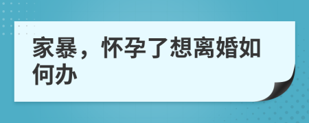 家暴，懷孕了想離婚如何辦
