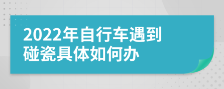 2022年自行車(chē)遇到碰瓷具體如何辦