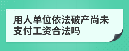 用人單位依法破產(chǎn)尚未支付工資合法嗎