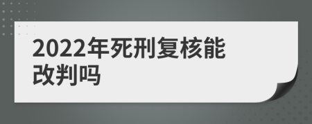 2022年死刑復(fù)核能改判嗎