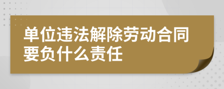 單位違法解除勞動(dòng)合同要負(fù)什么責(zé)任