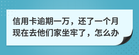 信用卡逾期一萬(wàn)，還了一個(gè)月現(xiàn)在去他們家坐牢了，怎么辦