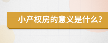 小產(chǎn)權(quán)房的意義是什么？