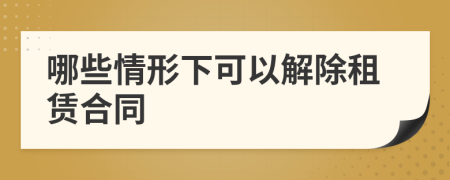 哪些情形下可以解除租賃合同