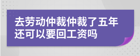 去勞動(dòng)仲裁仲裁了五年還可以要回工資嗎