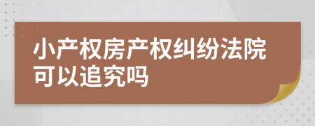 小產權房產權糾紛法院可以追究嗎