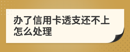 辦了信用卡透支還不上怎么處理