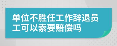 單位不勝任工作辭退員工可以索要賠償嗎