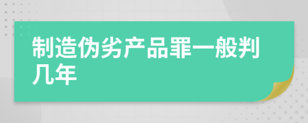 制造偽劣產(chǎn)品罪一般判幾年