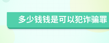 多少錢錢是可以犯詐騙罪