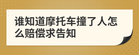 誰(shuí)知道摩托車(chē)撞了人怎么賠償求告知