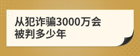 從犯詐騙3000萬(wàn)會(huì)被判多少年