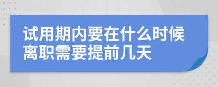 試用期內要在什么時候離職需要提前幾天