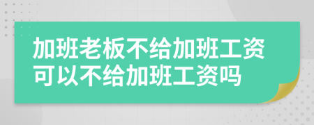 加班老板不給加班工資可以不給加班工資嗎