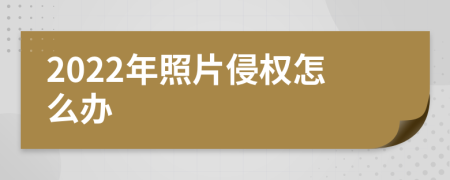 2022年照片侵權(quán)怎么辦
