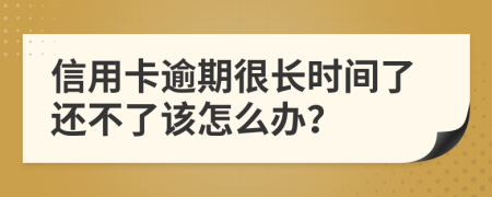 信用卡逾期很長時間了還不了該怎么辦？