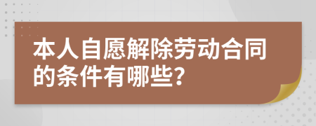 本人自愿解除勞動合同的條件有哪些？