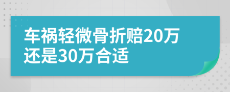 車(chē)禍輕微骨折賠20萬(wàn)還是30萬(wàn)合適