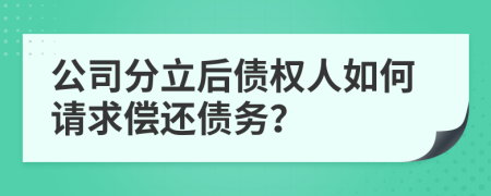 公司分立后債權(quán)人如何請求償還債務(wù)？