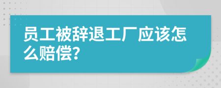 員工被辭退工廠應該怎么賠償？