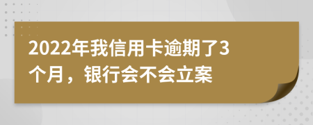 2022年我信用卡逾期了3個(gè)月，銀行會(huì)不會(huì)立案