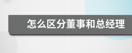 怎么區(qū)分董事和總經(jīng)理