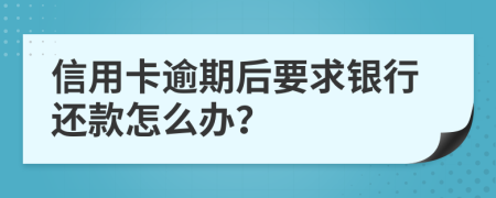信用卡逾期后要求銀行還款怎么辦？