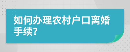 如何辦理農(nóng)村戶口離婚手續(xù)？