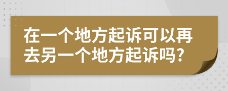在一個地方起訴可以再去另一個地方起訴嗎?