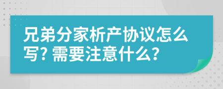 兄弟分家析產(chǎn)協(xié)議怎么寫? 需要注意什么？