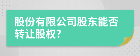 股份有限公司股東能否轉(zhuǎn)讓股權(quán)?