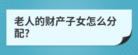 老人的財(cái)產(chǎn)子女怎么分配?
