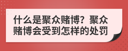 什么是聚眾賭博？聚眾賭博會受到怎樣的處罰