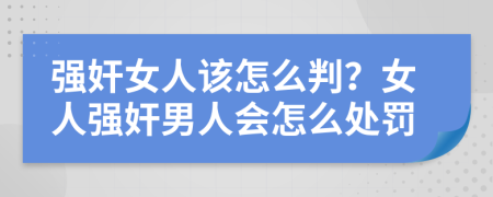 強(qiáng)奸女人該怎么判？女人強(qiáng)奸男人會怎么處罰