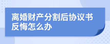 離婚財產(chǎn)分割后協(xié)議書反悔怎么辦