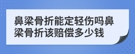 鼻梁骨折能定輕傷嗎鼻梁骨折該賠償多少錢