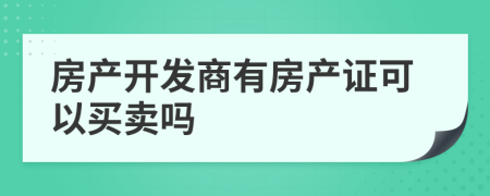 房產(chǎn)開發(fā)商有房產(chǎn)證可以買賣嗎