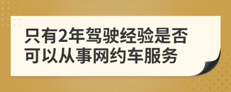 只有2年駕駛經(jīng)驗是否可以從事網(wǎng)約車服務(wù)