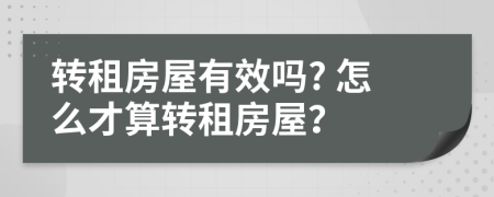 轉(zhuǎn)租房屋有效嗎? 怎么才算轉(zhuǎn)租房屋？