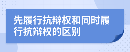 先履行抗辯權和同時履行抗辯權的區(qū)別