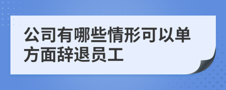 公司有哪些情形可以單方面辭退員工