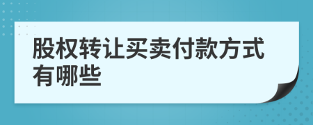 股權(quán)轉(zhuǎn)讓買賣付款方式有哪些