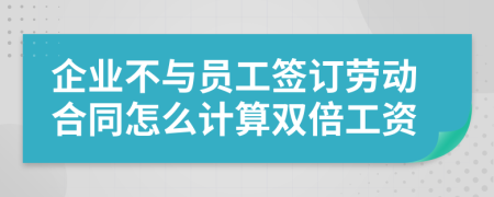 企業(yè)不與員工簽訂勞動(dòng)合同怎么計(jì)算雙倍工資