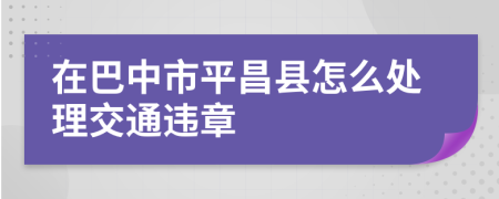 在巴中市平昌縣怎么處理交通違章
