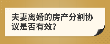 夫妻離婚的房產(chǎn)分割協(xié)議是否有效？