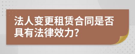 法人變更租賃合同是否具有法律效力？
