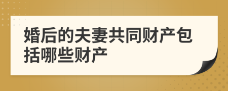婚后的夫妻共同財(cái)產(chǎn)包括哪些財(cái)產(chǎn)