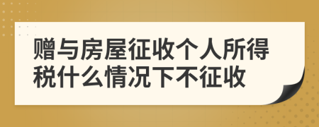 贈與房屋征收個人所得稅什么情況下不征收