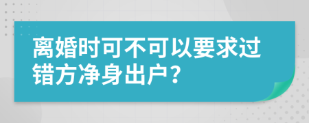 離婚時(shí)可不可以要求過錯(cuò)方凈身出戶？